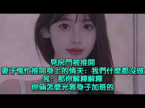 見房門被推開，妻子慌忙推開身上的情夫：我們什麼都沒做，我：那你解釋解釋，你倆怎麼光着身子加班的