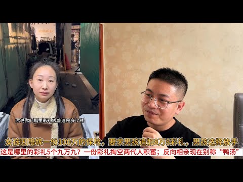 女孩因陪嫁一份100万的保险，要求男孩追加8万8彩礼，男孩选择放手；这是哪里的彩礼5个九万九？一份彩礼掏空两代人积蓄；反向相亲现在别称“鸭汤”