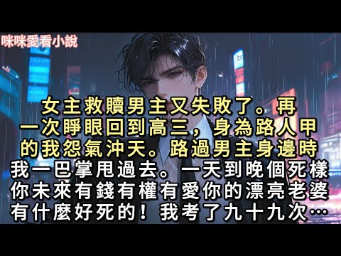 女主救贖男主又失敗了。再一次睜眼回到高三，身為路人甲的我怨氣沖天。路過男主身邊時，我一巴掌甩過去。一天到晚個死樣，你未來有錢有權有愛你的漂亮老婆…#一口氣看完 #小說 #甜寵