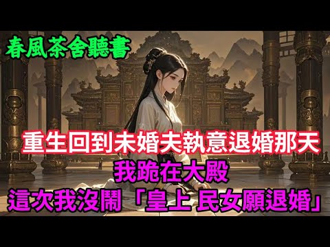 【完結爽文】重生回到未婚夫執意退婚那天，我跪在大殿，這次我沒鬧：「皇上，民女願退婚...」#小説 #原創  #古言 #完結#爽文