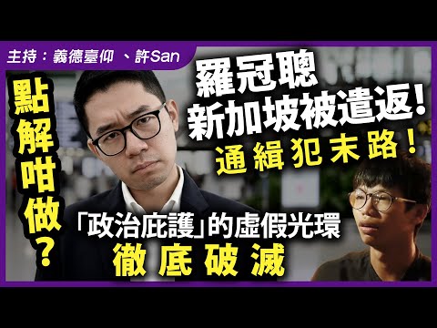 點解咁做？羅冠聰新加坡被遣返！通緝犯末路！「政治庇護」的虛假光環徹底破滅