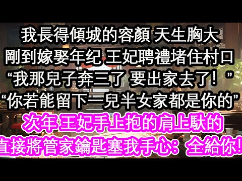 我長得傾城的容顏 天生胸大剛到嫁娶年紀王妃聘禮堵住村口“我那兒子奔三了 要出家去了！”“你若能留下一兒半女家都是你的”次年 王妃手上抱的肩上馱的直接將管家鑰匙塞我手心：全給你！【花開】【愛情】【生活】