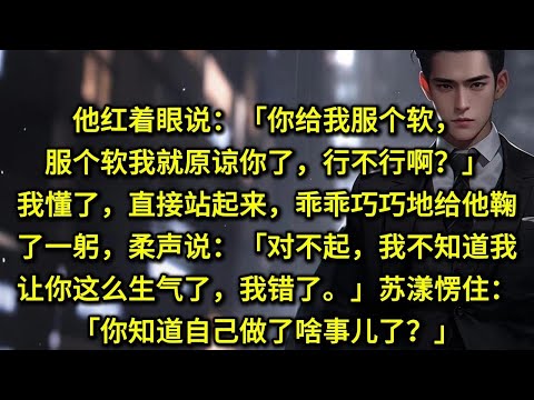 他红着眼说：「你给我服个软，服个软我就原谅你了，行不行啊？」我懂了，直接站起来，乖乖巧巧地给他鞠了一躬，柔声说：「对不起，我不知道我让你这么生气了，我错了。」苏漾猛地愣住：「你知道自己做了啥事儿了？」