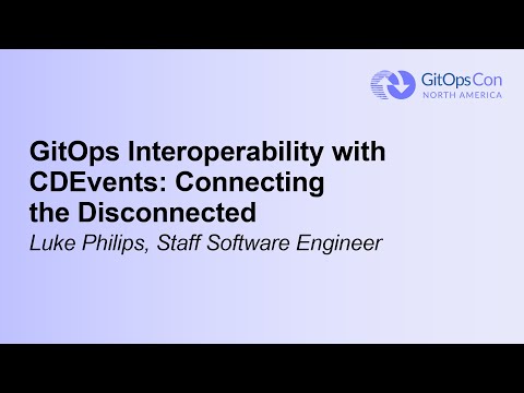GitOps Interoperability with CDEvents: Connecting the Disconnected - Luke Philips