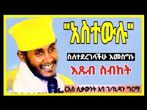 🛑ከምትፈልጉት ይልቅ የተደረገላችሁን አስቡ!!ርእሰ ሊቃውንት አባ ገ/ኪዳን ግርማ||