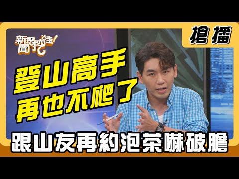 【搶播】登山高手再也不爬了 跟山友再約泡茶嚇破膽