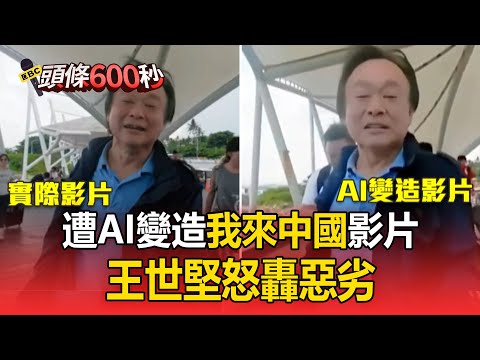王世堅遭AI變造「我來中國」影片！他怒轟惡劣：不接受用台胞證赴中【頭條600秒】