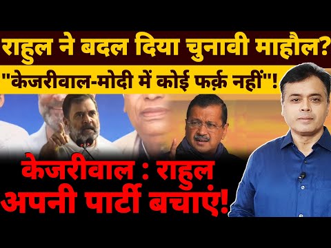 राहुल ने बदल दिया चुनावी माहौल? "केजरीवाल-मोदी में कोई फर्क़ नहीं" केजरीवाल:राहुल अपनी पार्टी बचाएं!