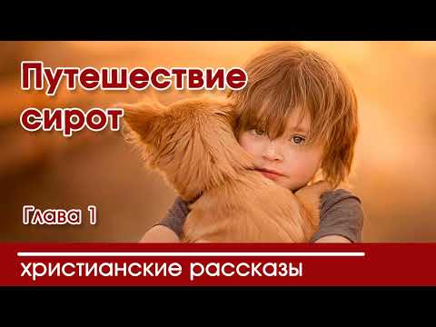 💛 Путешествие сирот глава 1 - ИНТЕРЕСНЫЙ ХРИСТИАНСКИЙ РАССКАЗ | Христианские рассказы