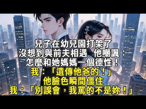 兒子在幼兒園打架了，沒想到與前夫相遇。他嘲諷：「怎麼和她媽媽一个德性！」我：「遺傳他爸的！」他脸色瞬间僵住，我：「別誤會，我罵的不是你。」#故事頻道 #故事分享 #小說 #情感故事 #心月言情