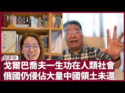 劉夢熊：戈爾巴喬夫歷史地位崇高，人類進步功臣。中國人要認清俄羅斯透過不平等條約仍然侵佔大量領土未歸還的歷史現實 台海、南海、朝鮮是未來大國衝突熱點  張寶華 會客室 20220901