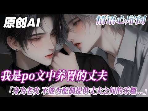 《po文中養胃的丈夫》完结【双男主】我是po文中養胃的丈夫。身爲老攻，不能爲配偶提供夫夫之間的樂趣。只能自卑地看着他和別人在一起。某天，我眼前突然閃過彈幕。寶子別怕，前面不行咱還有後面...#双男主