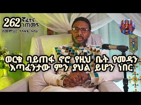 262ኛ ፈተና ገጠመኝ፦ ወርቁ ባይጠፋ ኖሮ የዚህ ቤት የመዳን እጣፈንታው ምን ያህል   ይሆን ነበር