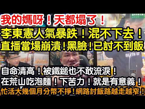 我的媽呀！天都塌了！李東憲人氣暴跌！混不下去！直播當場崩潰！黑臉！已討不到飯！自命清高！被鐵鎚也不敢流淚！在荒山吃泡麵！下苦力！就是有意義！忙活大幾個月！分幣不掙！網絡討飯路越走越窄了！