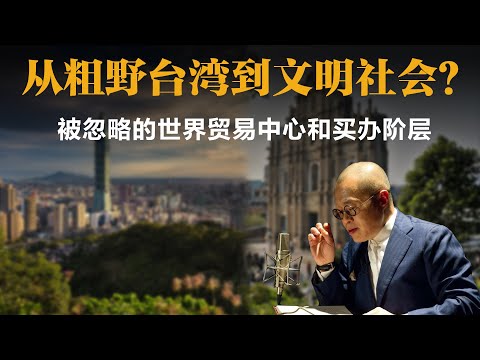 从粗野台湾到文明社会？被忽略的世界贸易中心和买办阶层【梁文道】丨台湾丨澳门丨历史丨文明丨自由行丨公民社会丨赌城丨全球贸易丨城市变迁