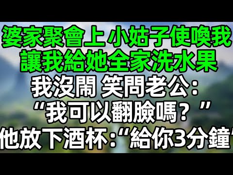 婆家聚會上 小姑子使喚我，讓我給她全家洗水果，我沒閙 笑問老公：“我可以翻臉嗎？”他放下酒杯：“給你3分鐘”#深夜淺讀 #夜讀人生 #大橘講故事  #情感故事  #講故事  #幸福生活 #深夜故事