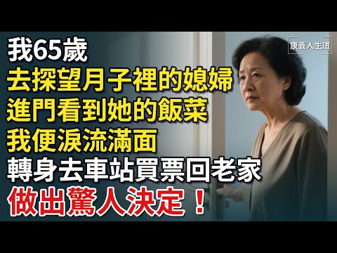 我65歲，去探望月子裡的媳婦，進門看到她的飯菜，我便淚流滿面，轉身去車站買票回老家，做出驚人決定​！【康養人生道】 #康養人生道 #上了年紀該明白的事 #養老 #聰明老人 #長壽秘密 #延壽 #長壽