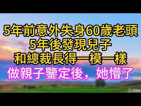5年前意外失身60歲老頭，5年後發現兒子和總裁長得一模一樣，做親子鑒定後，她懵了！#关键字#完结文#家庭伦理#家庭故事#一口气看完