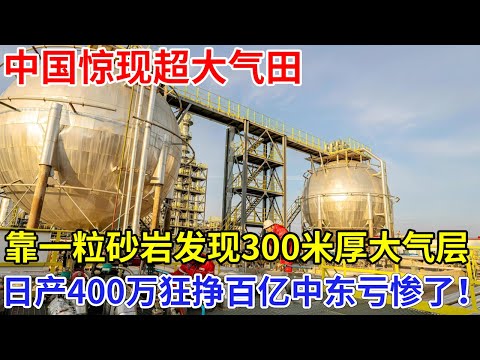 中国惊现超大气田，靠一粒砂岩发现300米厚大气层，日产400万狂挣百亿，世界能源结构大洗牌，中东亏惨了！【科技前沿】大科学