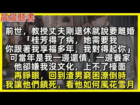前世，教授丈夫剛退休就說要離婚「桂芳得了病，她需要我。你跟著我享福多年，我對得起你」可當年是我一邊還債，一邊養家，他卻嫌我沒文化，上不了檯面。再睜眼，回到渣男窮困潦倒時，我讓他們鎖死，看他如何