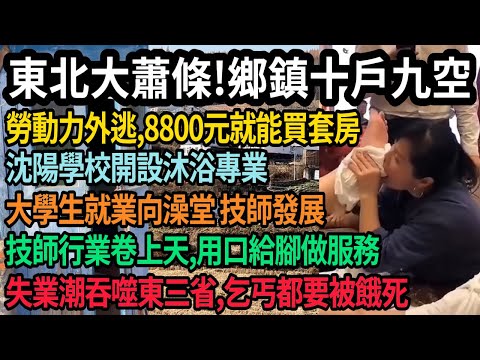 東北大蕭條!全年新生兒37萬,鄉鎮十戶九空,遍地空房,年輕人外逃8800元就能買套房,失業潮席捲東三省,乞丐都要被餓死,大學開辦沐浴專業,就業向澡堂技師靠攏,技師卷上天,用口給腳做服務,#中国