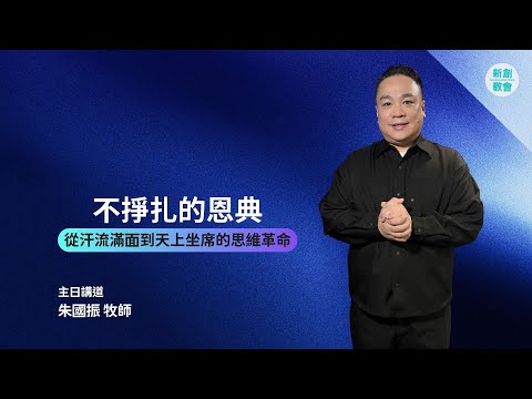 新創教會 | 不掙扎的恩典：從「汗流滿面」到「天上坐席」的思維革命 | 朱國振 牧師