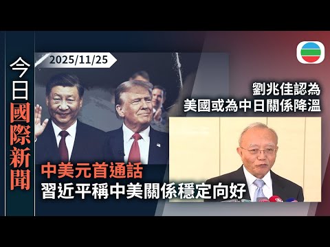 今日國際新聞重點：中美元首通話　習近平稱中美關係穩定向好｜劉兆佳認為美國或為中日關係降溫｜TVB News｜2025/11/25