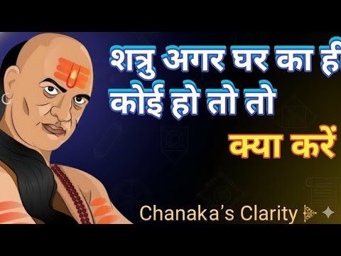 शत्रु अगर घर का ही हो तो क्या करें चाणक्य की ५ सबसे बेहतरीन नीतियां