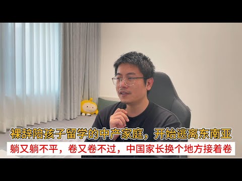 裸辞陪孩子留学的中产家庭，开始逃离东南亚；躺又躺不平，卷又卷不过，中国家长换个地方接着卷