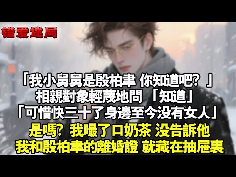 「我小舅舅是殷柏聿，你知道吧？」相親對象輕蔑地問。 「知道」「可惜快三十了身邊至今沒有女人」是嗎？我嘬了口奶茶，沒告訴他。我和殷柏聿的離婚證，就藏在抽屜裡。#小說 #情感 #追妻火葬场