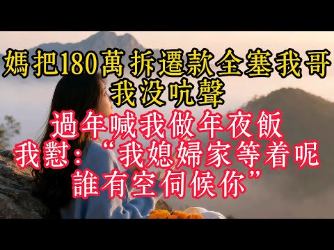 媽把180萬拆遷款全塞我哥，我沒吭聲，過年喊我做年夜飯，我怼：“我媳婦家等著呢，誰有空伺候你”
