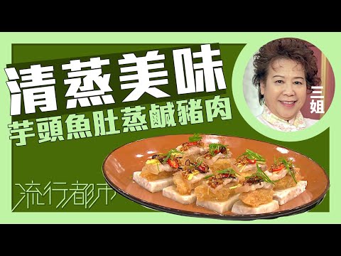 流行都市｜清蒸美味 芋頭魚肚蒸鹹豬肉｜三姐｜蕭秀香