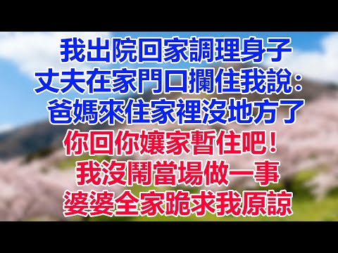 我出院回家調理身子，丈夫在家門口攔住我說：爸媽來住家裡沒地方了，你回你孃家暫住吧！我沒鬧當場做一事，婆婆全家跪求我原諒