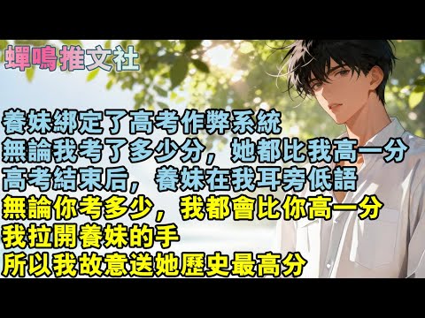 養妹綁定了高考作弊系統。無論我考了多少分，她都比我高一分。高考結束後，養妹在我耳旁低語，無論你考多少，我都會比你高一分，我拉開養妹的手，所以我故意送她歷史最高分。#校園 #愛情 #小說