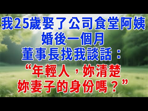 我25歲娶了公司食堂阿姨，婚後一個月，董事長找我談話：“年輕人，妳清楚妳妻子的身份嗎？”#人生感悟 #原创视频 #生活經驗 #故事頻道 #职场 #打脸