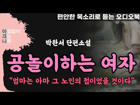 공놀이하는여자ㅣ존재가 아픔이었던 혼외자식 란에게 찾아 온 인생의 전환점ㅣ박완서 단편소설ㅣ잠 잘때 듣는ㅣ중간광고 없는 ASMRㅣ오디오북ㅣ책 읽어주는 여자ㅣ아크나