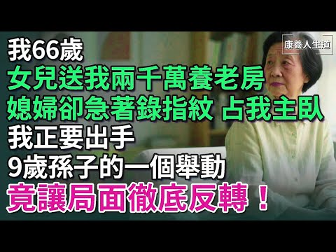 我66歲，女兒送我兩千萬養老房，媳婦卻急著錄指紋，搶占我主臥，還沒等我出手，9歲孫子一個舉動，竟讓局面徹底反轉！【康養人生道】 #康養人生道 #上了年紀該明白的事 #養老 #聰明老人#生活經驗