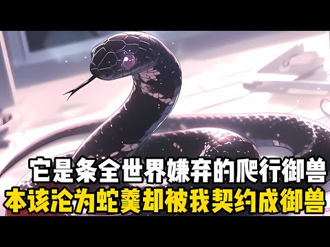 它是一條被全世界嫌棄的爬行類禦獸，淪爲一碗蛇羹就是它的最終宿命，可當我看到它的第一眼，就決定要將它契約成我的第一禦獸#漫画 #小说 #玄幻