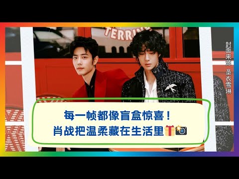 每一帧都是盲盒惊喜！肖战生活里的温柔瞬间大曝光🎁