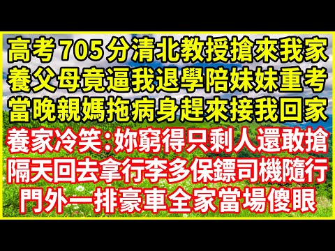 高考705分清北教授搶來我家，養父母竟逼我退學陪妹妹重考，當晚親媽拖病身趕來接我回家，養家冷笑：妳窮得只剩人還敢搶？隔天回去拿行李多保鏢司機隨行，門外一排豪車全家當場傻眼！#情感故事 #深夜淺談