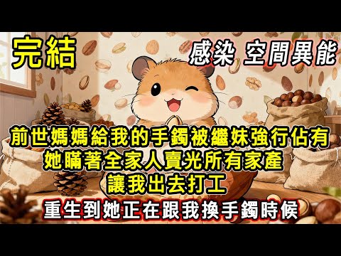 【完結/囤資】前世 媽媽給我的手鐲被繼妹強行佔有 她瞞著全家人賣光所有家產 讓我出去打工  重生後 她正在跟我換手鐲#末日#末世#小說推文#囤貨#伴睡#一口氣看完#懸疑 #動畫