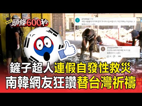 台灣鏟子超人「犧牲休假」自發性救災！ 南韓網友驚嘆「強烈凝聚力」替台灣祈禱【頭條600秒】