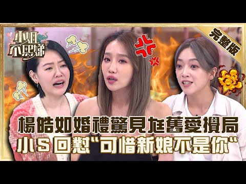 那年差點結不了婚！楊皓如婚禮驚見老公舊情人來攪局？小Ｓ氣到幫回懟「可惜新娘不是你」！【#小姐不熙娣】20220801 完整版  EP99 楊皓如 貝童彤@selephantdee9233​