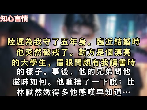 陸遲為我守了五年身。臨近結婚時，他突然破戒了。對方是個漂亮的大學生，眉眼間頗有我讀書時的樣子。事後，他的兄弟問他滋味如何。他咂摸了一下說…#一口氣看完 #小說 #言情 #追妻火葬場 