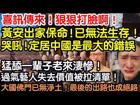 喜訊傳來！狠狠打臉啊！黃安出家保命！大陸已無法生存！哭吼！定居中國是最大的錯誤！猛舔一輩子老來淒慘！過氣藝人失去價值被拉清單！大國佛門已無淨土！最後的出路也成絕路！