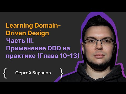 Learning Domain-Driven Design Часть III. Применение DDD на практике (Глава 10-13) / Сергей Баранов