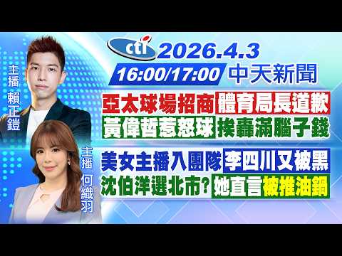 【4/3即時新聞】亞太球場招商 體育局長道歉!黃偉哲惹怒球 挨轟滿腦子錢!｜美女主播入團隊 李四川又被黑!沈伯洋選北市?她直言"被推油鍋"｜賴正鎧/何織羽報新聞 20260403@中天電視CtiTv