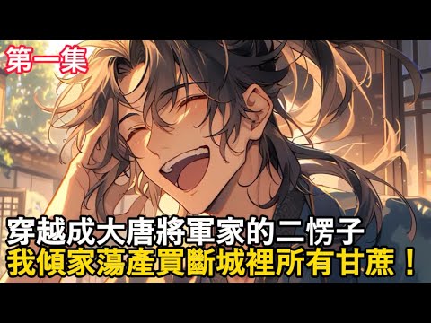 穿越成大唐將軍家的二愣子，我傾家蕩產買斷城裡所有甘蔗！#漫畫解說#二次元小說 #小說推薦#動漫經典 #動漫補給#甜文#逆襲 #重生 #穿越 #玄幻小說 #古風小說#男頻小說 #系統小說