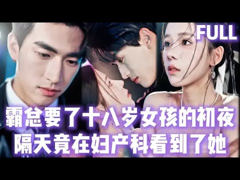 FULL | 總裁第一次嚐到買處女身的十八歲女孩，下手沒個輕重，隔天竟在婦科看到了她才意識到自己禽獸！#短劇 #chinesedrama #短劇推薦 #romance #家庭