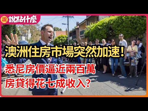 驚！澳洲住房市場突然加速！悉尼房價逼近兩百萬，房貸得花七成收入？｜說點什麼